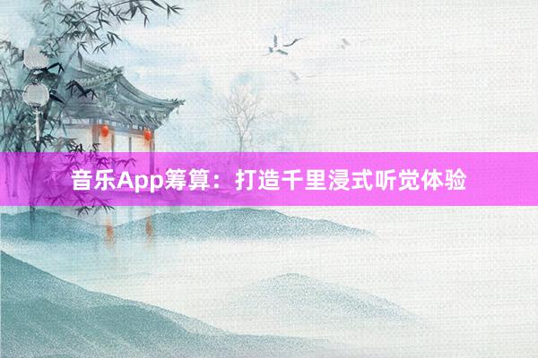 音乐App筹算:打造千里浸式听觉体验